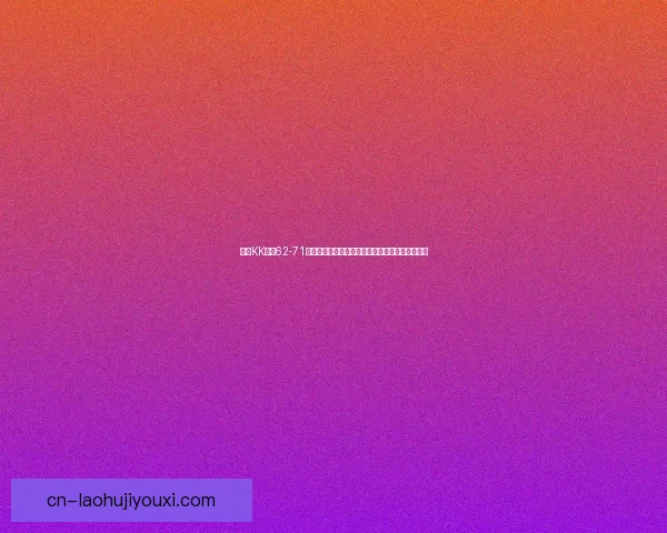 基于KK动态62-71纽克技术突破探索其在现代科技领域的应用与前景